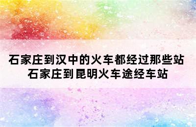 石家庄到汉中的火车都经过那些站 石家庄到昆明火车途经车站